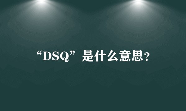 “DSQ”是什么意思？