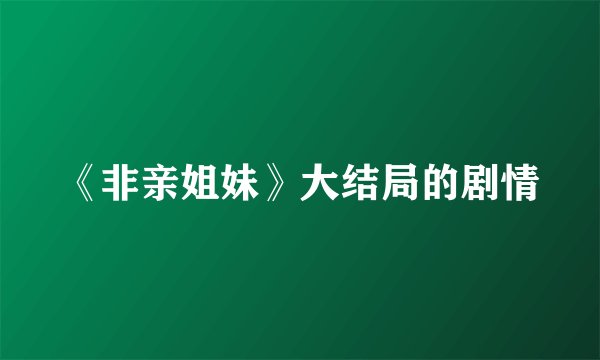 《非亲姐妹》大结局的剧情