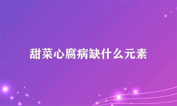 甜菜心腐病缺什么元素