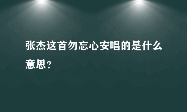 张杰这首勿忘心安唱的是什么意思？