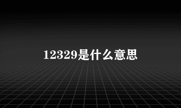12329是什么意思