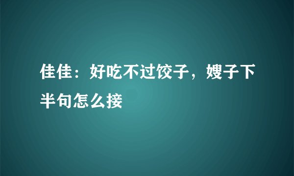 佳佳：好吃不过饺子，嫂子下半句怎么接
