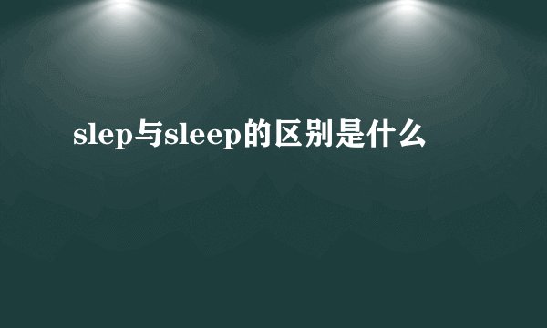 slep与sleep的区别是什么