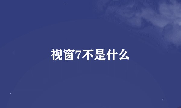 视窗7不是什么