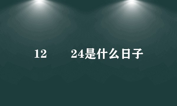 12🈷️24是什么日子