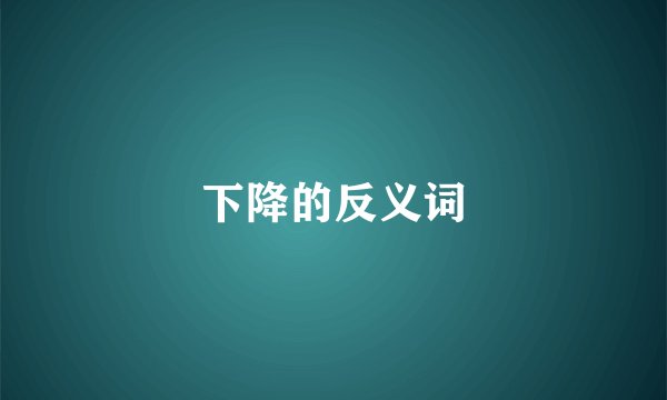下降的反义词