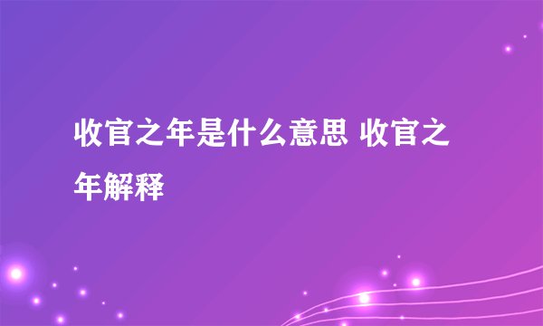 收官之年是什么意思 收官之年解释