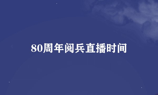 80周年阅兵直播时间