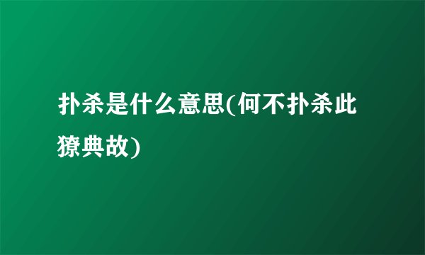 扑杀是什么意思(何不扑杀此獠典故)
