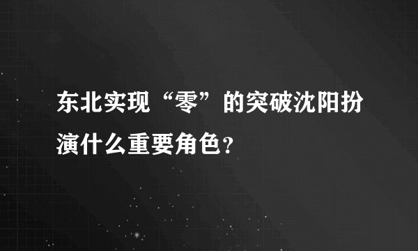 东北实现“零”的突破沈阳扮演什么重要角色？