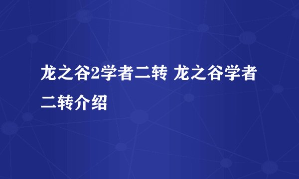 龙之谷2学者二转 龙之谷学者二转介绍