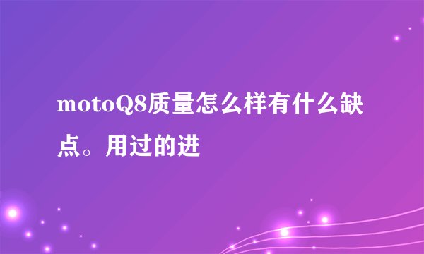 motoQ8质量怎么样有什么缺点。用过的进