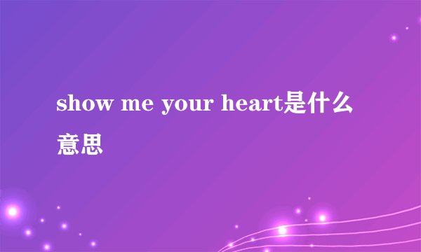 show me your heart是什么意思
