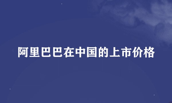 阿里巴巴在中国的上市价格