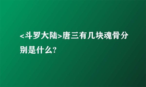 <斗罗大陆>唐三有几块魂骨分别是什么?