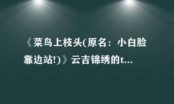 《菜鸟上枝头(原名：小白脸靠边站!)》云吉锦绣的txt全集下载地址