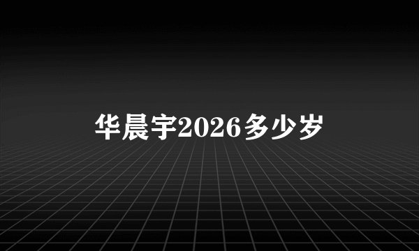 华晨宇2026多少岁