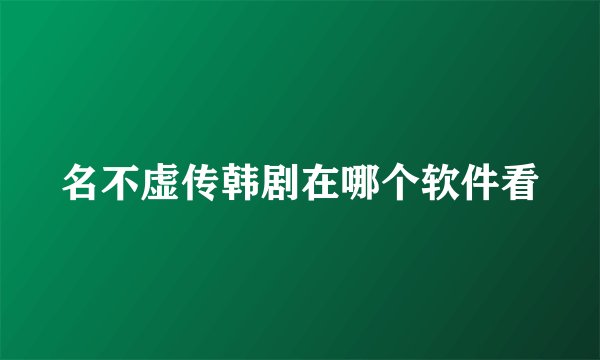 名不虚传韩剧在哪个软件看