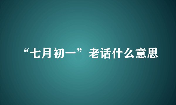 “七月初一”老话什么意思