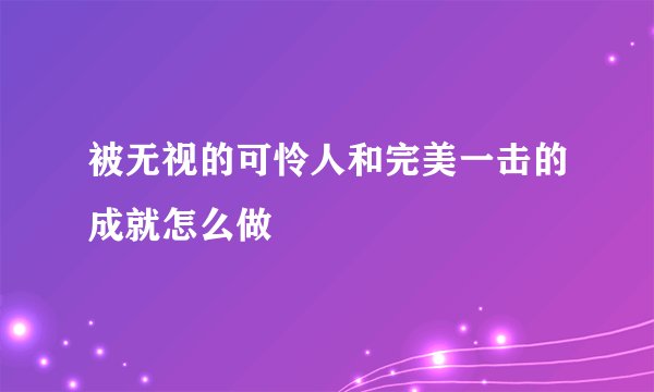 被无视的可怜人和完美一击的成就怎么做