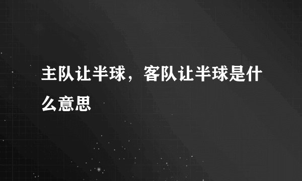 主队让半球，客队让半球是什么意思