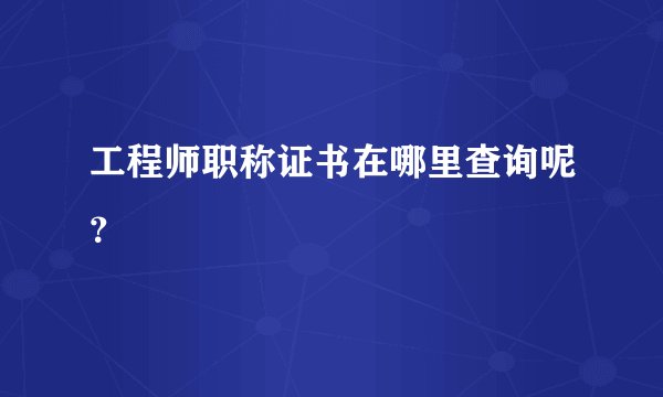 工程师职称证书在哪里查询呢？
