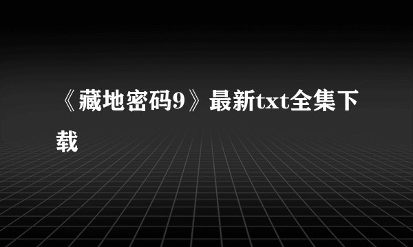 《藏地密码9》最新txt全集下载