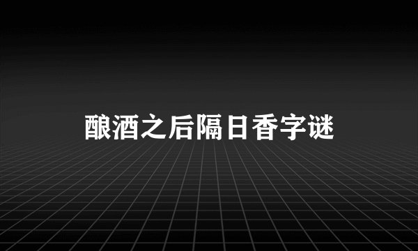 酿酒之后隔日香字谜