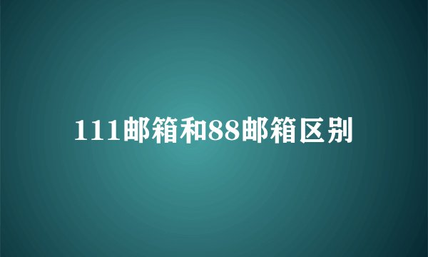 111邮箱和88邮箱区别