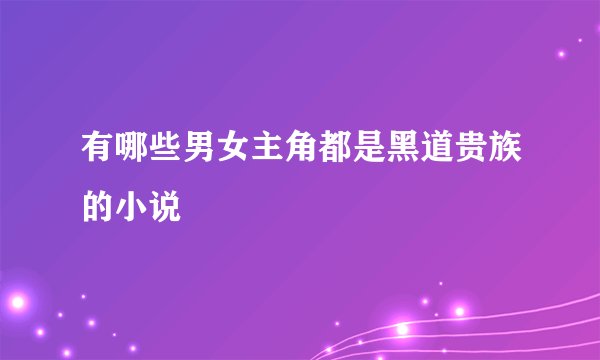 有哪些男女主角都是黑道贵族的小说