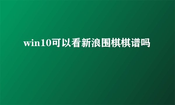 win10可以看新浪围棋棋谱吗