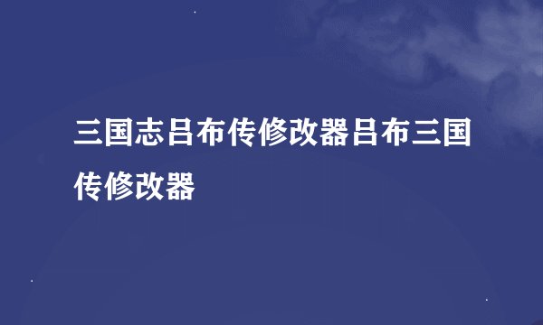 三国志吕布传修改器吕布三国传修改器