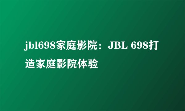 jbl698家庭影院:JBL 698打造家庭影院体验