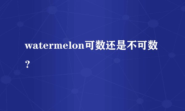 watermelon可数还是不可数？