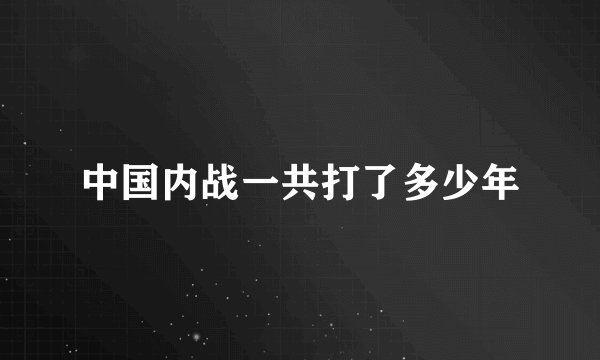 中国内战一共打了多少年