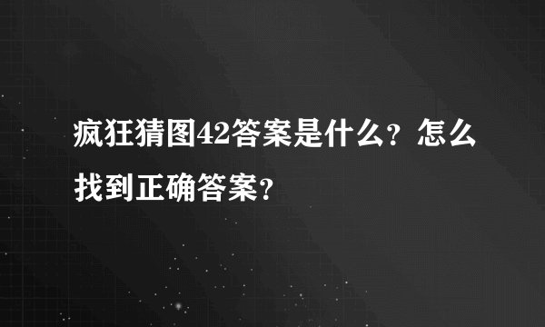 疯狂猜图42答案是什么？怎么找到正确答案？