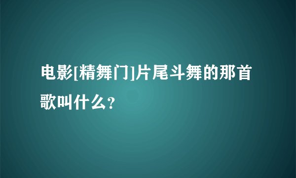 电影[精舞门]片尾斗舞的那首歌叫什么？