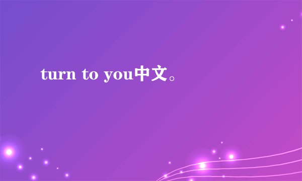 turn to you中文。