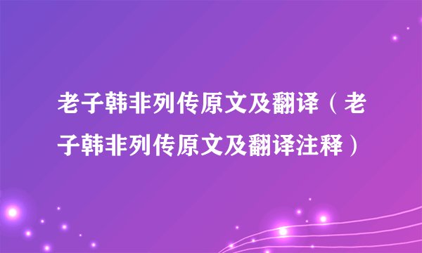 老子韩非列传原文及翻译（老子韩非列传原文及翻译注释）