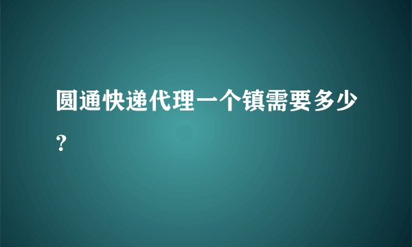 圆通快递代理一个镇需要多少？