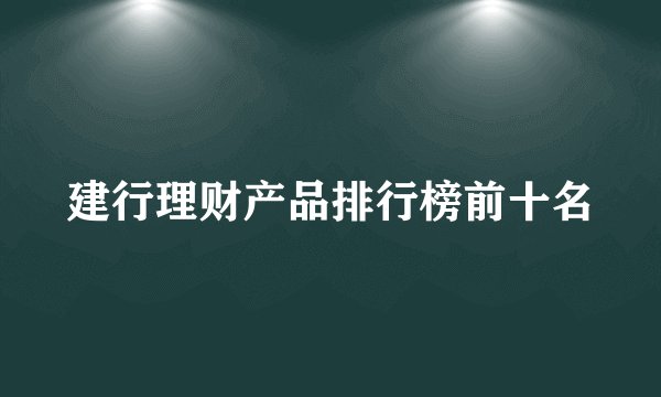 建行理财产品排行榜前十名