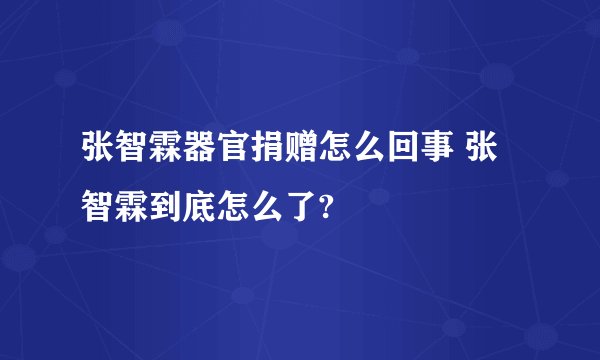 张智霖器官捐赠怎么回事 张智霖到底怎么了?