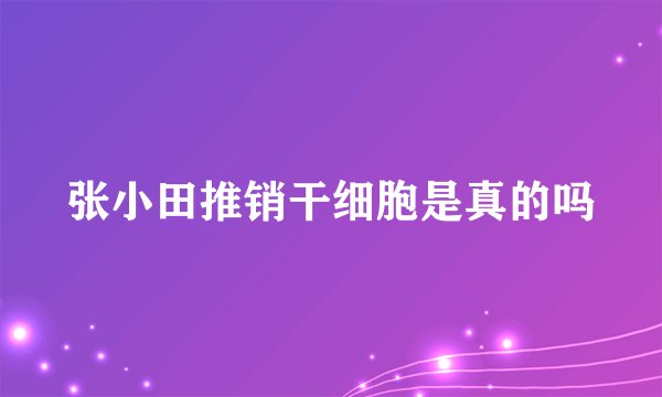张小田推销干细胞是真的吗