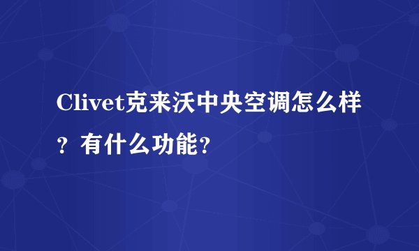 Clivet克来沃中央空调怎么样？有什么功能？
