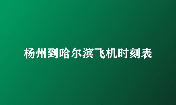杨州到哈尔滨飞机时刻表
