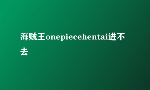 海贼王onepiecehentai进不去
