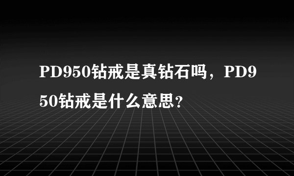 PD950钻戒是真钻石吗，PD950钻戒是什么意思？