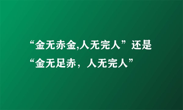 “金无赤金,人无完人”还是“金无足赤，人无完人”