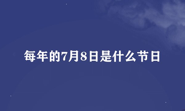 每年的7月8日是什么节日