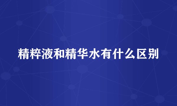精粹液和精华水有什么区别